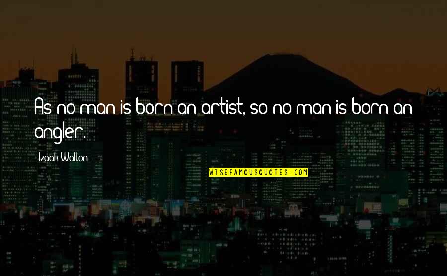 Jocular Headlock Quotes By Izaak Walton: As no man is born an artist, so Jocular Headlock Quotes By Izaak Walton: As no man is born an artist, so