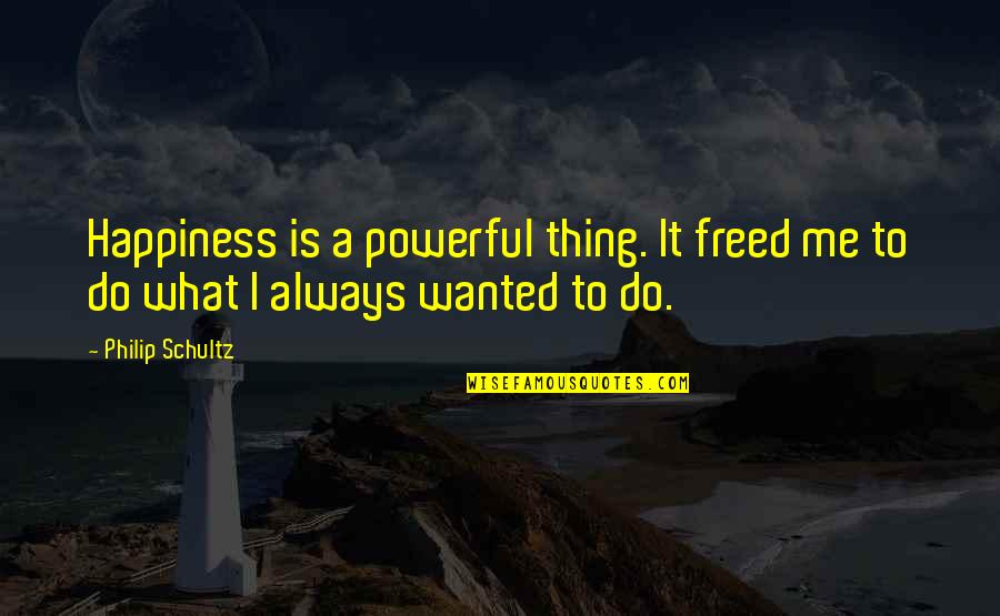Jocular Headlock Quotes By Philip Schultz: Happiness is a powerful thing. It freed me