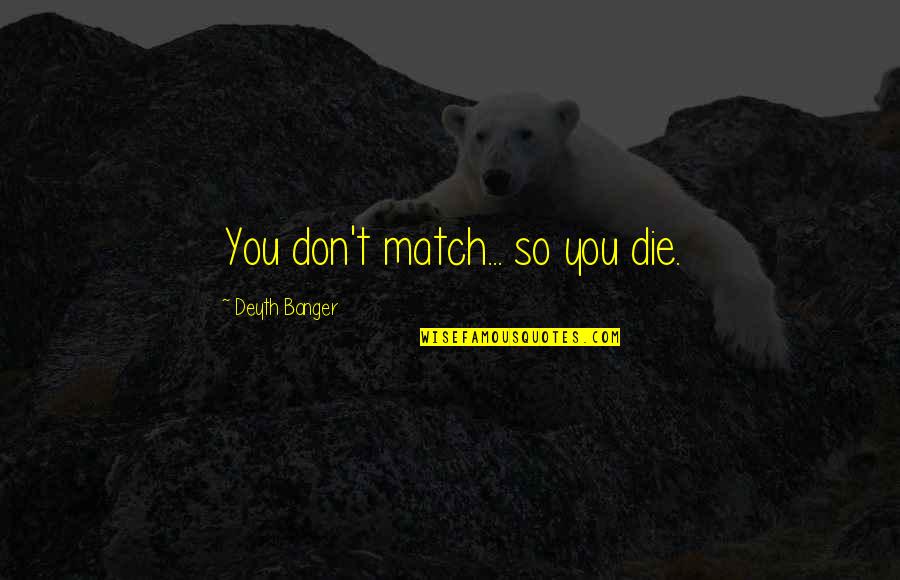 Jocund Def Quotes By Deyth Banger: You don't match... so you die. Jocund Def Quotes By Deyth Banger: You don't match... so you die.