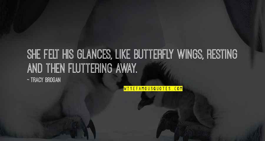 Jodan Quotes By Tracy Brogan: She felt his glances, like butterfly wings, resting
