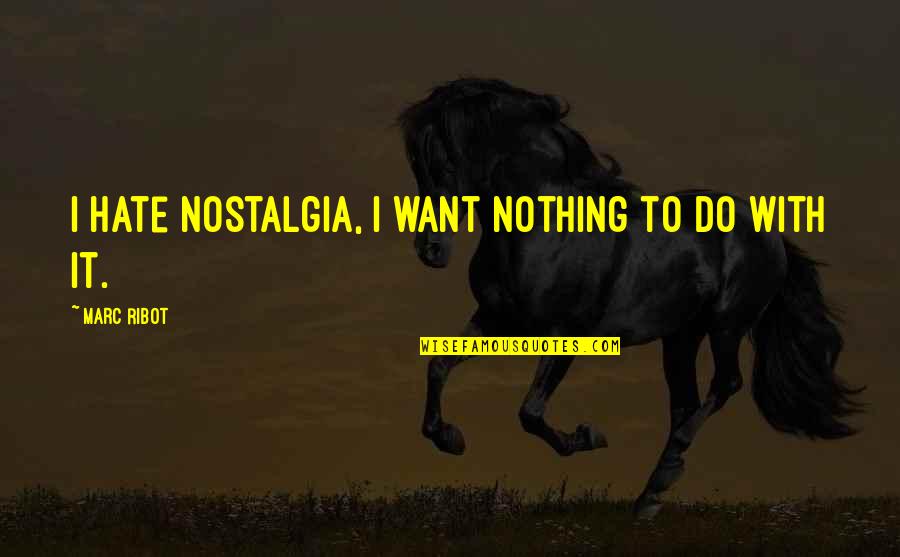 Jodar Vineyard Quotes By Marc Ribot: I hate nostalgia, I want nothing to do