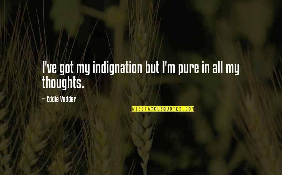 Jodeci Freekn Quotes By Eddie Vedder: I've got my indignation but I'm pure in Jodeci Freekn Quotes By Eddie Vedder: I've got my indignation but I'm pure in