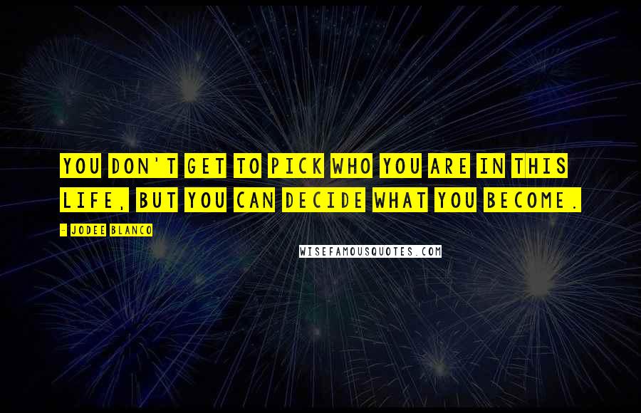 Jodee Blanco quotes: You don't get to pick who you are in this life, but you can decide what you become.