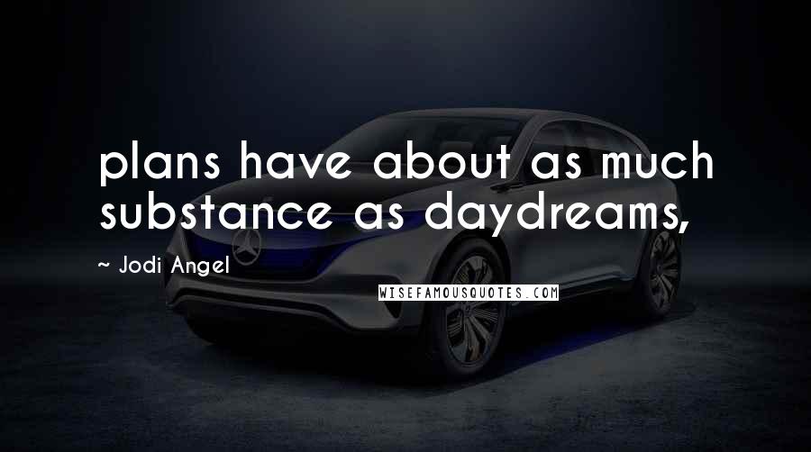 Jodi Angel quotes: plans have about as much substance as daydreams,