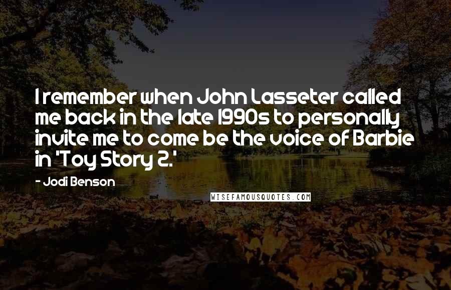 Jodi Benson quotes: I remember when John Lasseter called me back in the late 1990s to personally invite me to come be the voice of Barbie in 'Toy Story 2.'