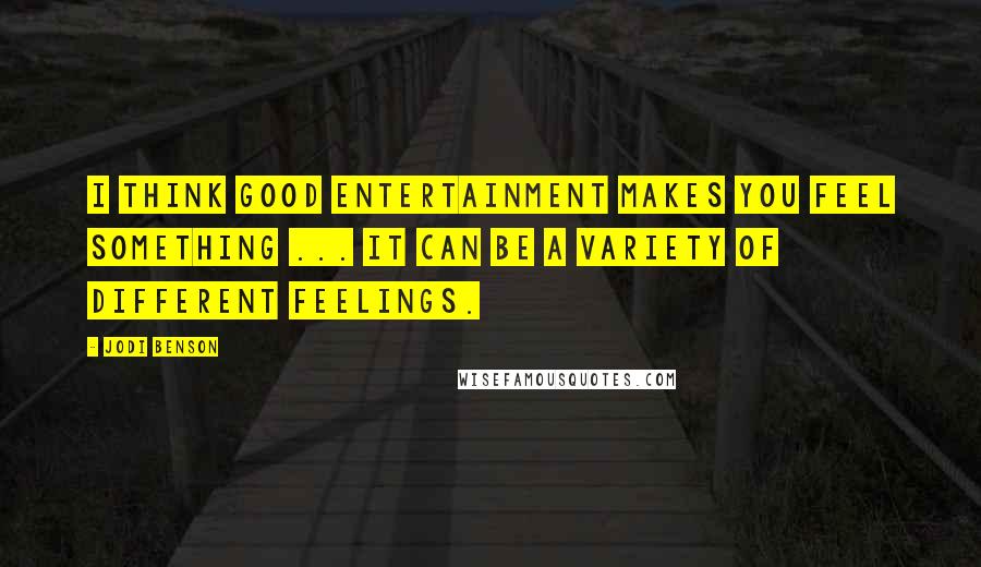 Jodi Benson quotes: I think good entertainment makes you feel something ... it can be a variety of different feelings.