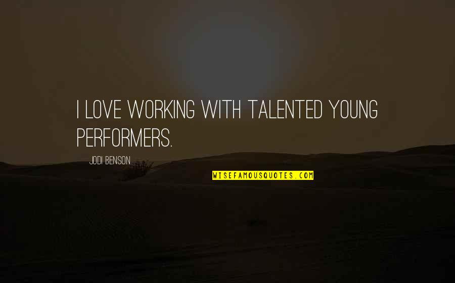Jodi Benson Quotes By Jodi Benson: I love working with talented young performers. Jodi Benson Quotes By Jodi Benson: I love working with talented young performers.