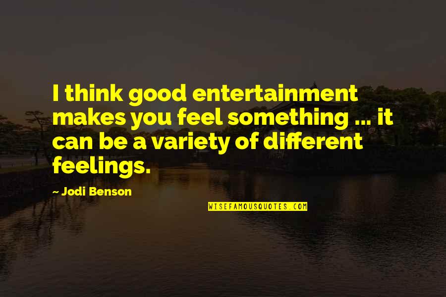 Jodi Benson Quotes By Jodi Benson: I think good entertainment makes you feel something Jodi Benson Quotes By Jodi Benson: I think good entertainment makes you feel something