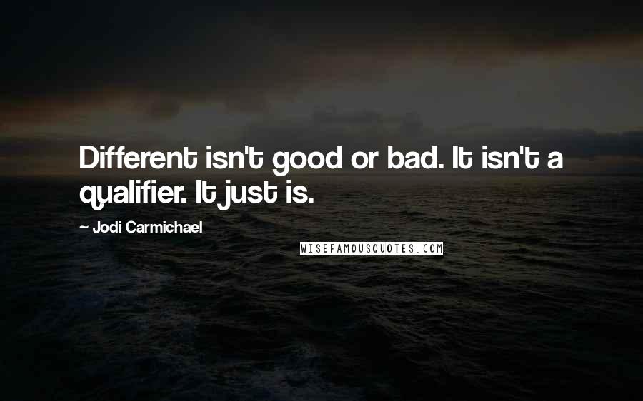 Jodi Carmichael quotes: Different isn't good or bad. It isn't a qualifier. It just is.