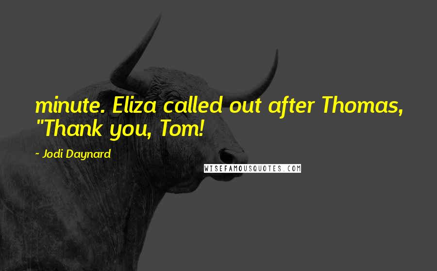 Jodi Daynard quotes: minute. Eliza called out after Thomas, "Thank you, Tom!