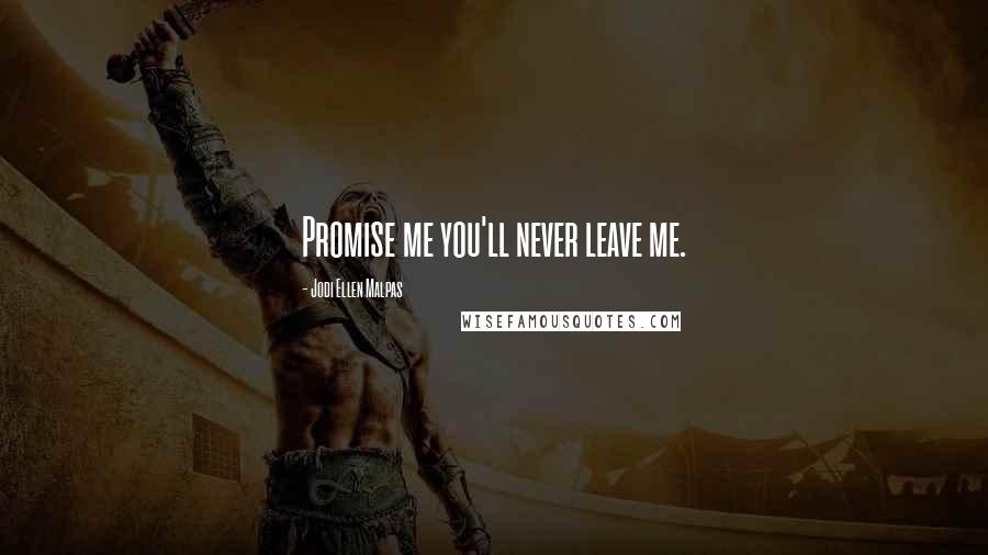 Jodi Ellen Malpas quotes: Promise me you'll never leave me.