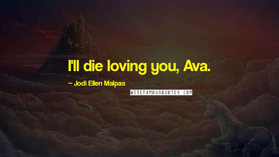 Jodi Ellen Malpas quotes: I'll die loving you, Ava.
