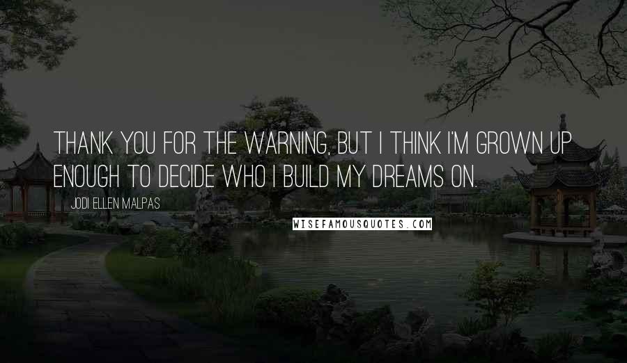 Jodi Ellen Malpas quotes: Thank you for the warning, but I think I'm grown up enough to decide who I build my dreams on.