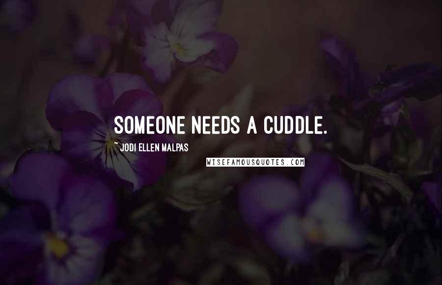 Jodi Ellen Malpas quotes: Someone needs a cuddle.