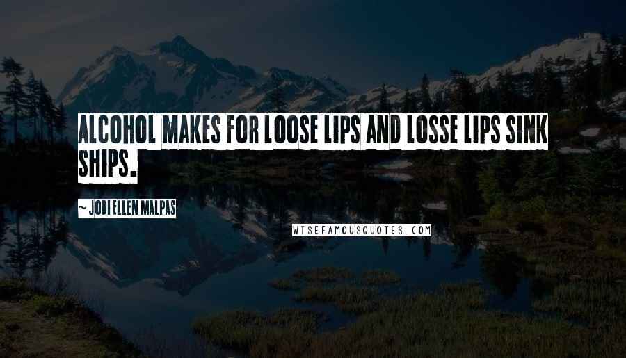 Jodi Ellen Malpas quotes: Alcohol makes for loose lips and losse lips sink ships.