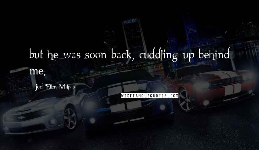 Jodi Ellen Malpas quotes: but he was soon back, cuddling up behind me.