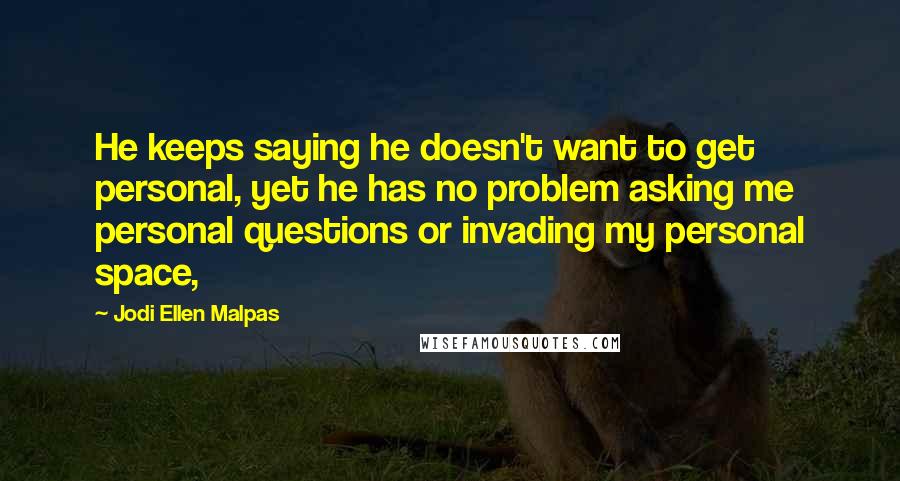 Jodi Ellen Malpas quotes: He keeps saying he doesn't want to get personal, yet he has no problem asking me personal questions or invading my personal space,