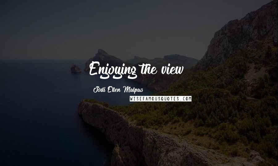 Jodi Ellen Malpas quotes: Enjoying the view?
