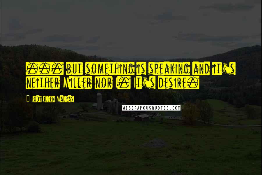 Jodi Ellen Malpas quotes: ... but something is speaking and it's neither Miller nor I. It's desire.