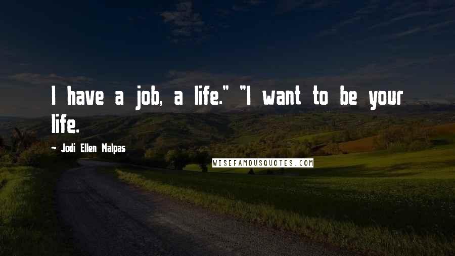 Jodi Ellen Malpas quotes: I have a job, a life." "I want to be your life.