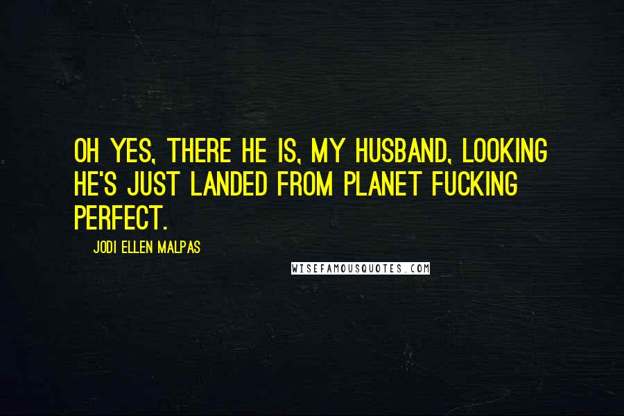 Jodi Ellen Malpas quotes: Oh yes, there he is, my husband, looking he's just landed from planet fucking perfect.