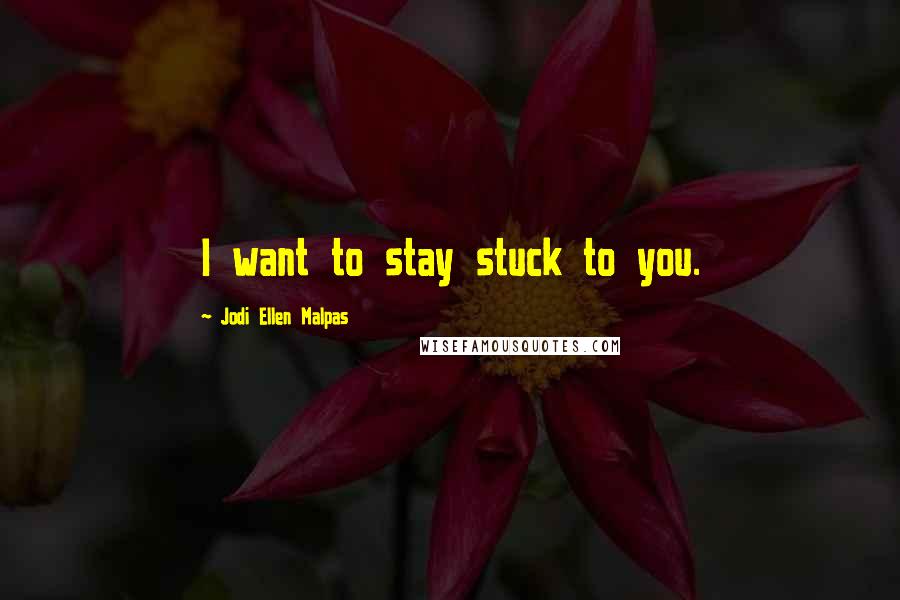 Jodi Ellen Malpas quotes: I want to stay stuck to you.