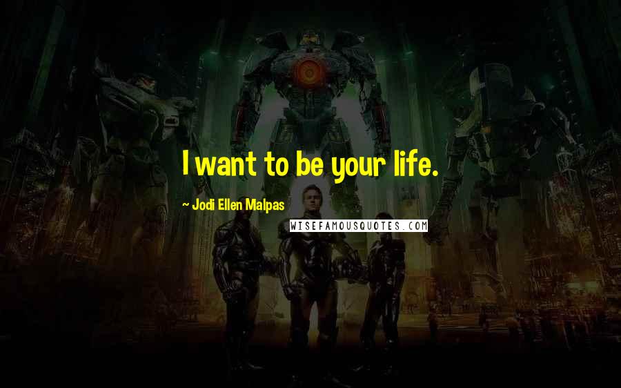 Jodi Ellen Malpas quotes: I want to be your life.