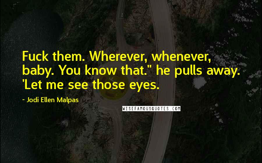 Jodi Ellen Malpas quotes: Fuck them. Wherever, whenever, baby. You know that." he pulls away. 'Let me see those eyes.