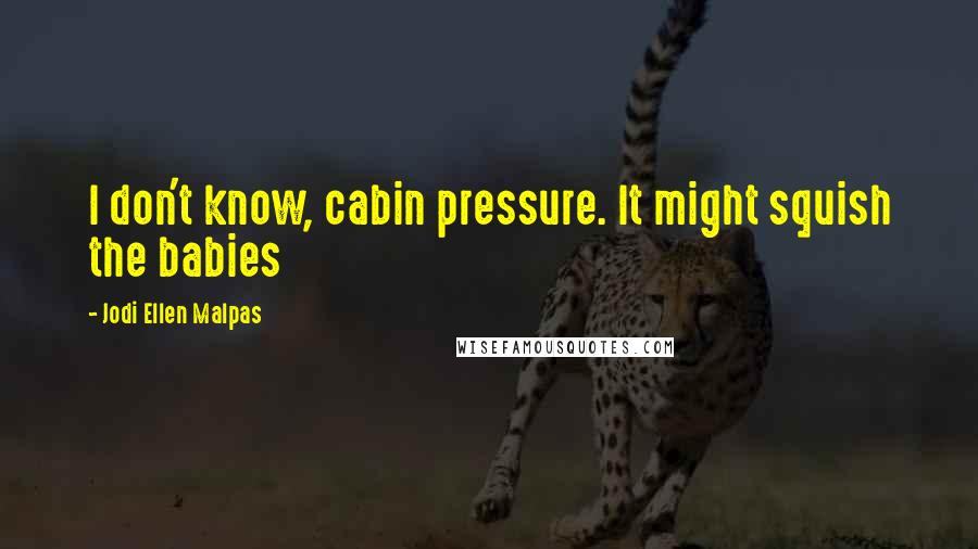 Jodi Ellen Malpas quotes: I don't know, cabin pressure. It might squish the babies