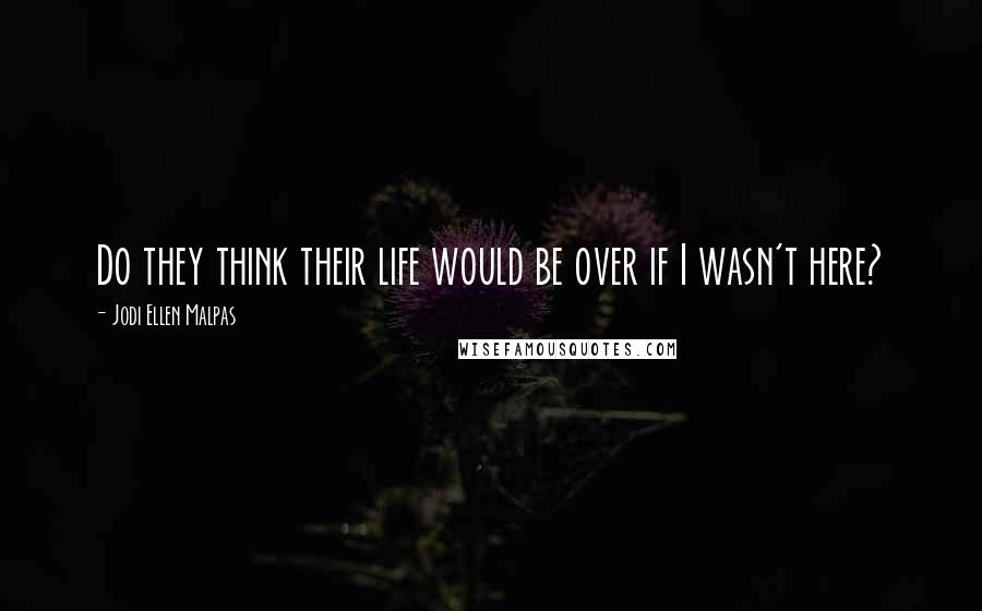 Jodi Ellen Malpas quotes: Do they think their life would be over if I wasn't here?