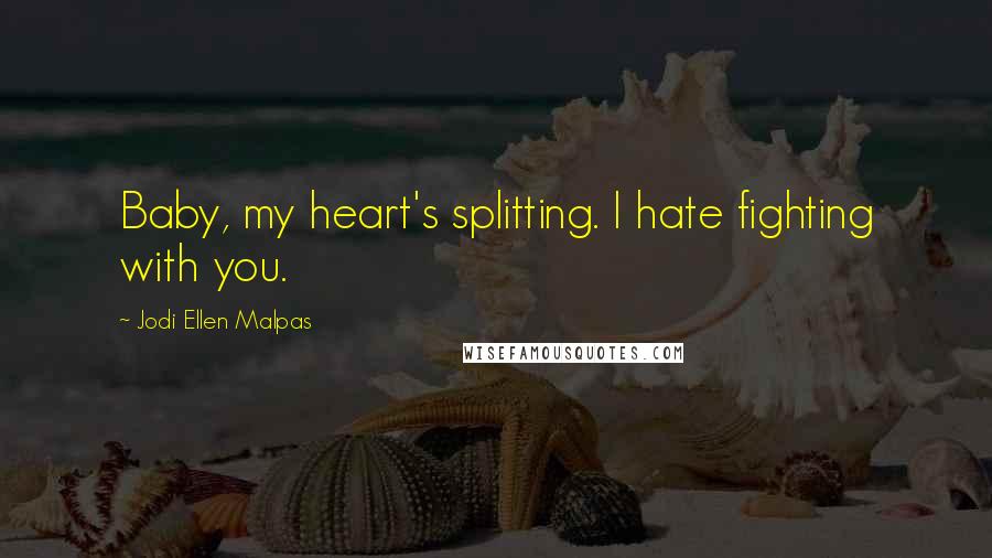 Jodi Ellen Malpas quotes: Baby, my heart's splitting. I hate fighting with you.