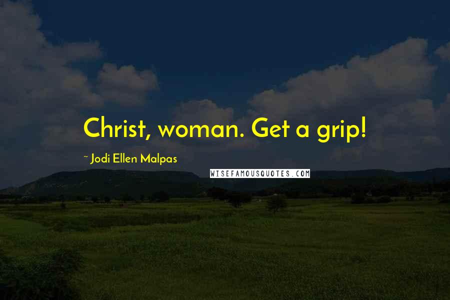 Jodi Ellen Malpas quotes: Christ, woman. Get a grip!