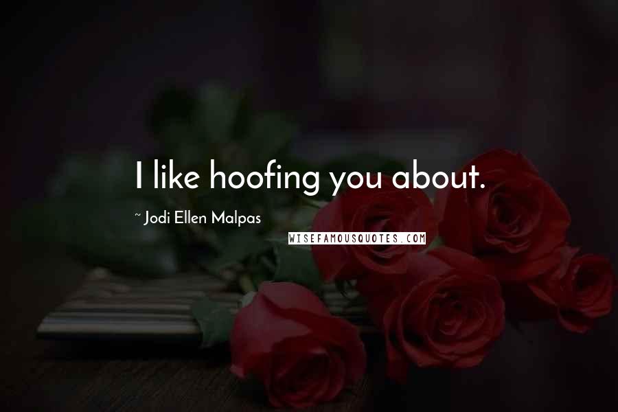 Jodi Ellen Malpas quotes: I like hoofing you about.