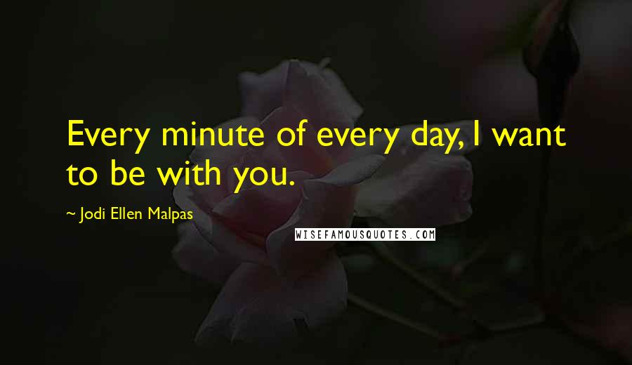 Jodi Ellen Malpas quotes: Every minute of every day, I want to be with you.