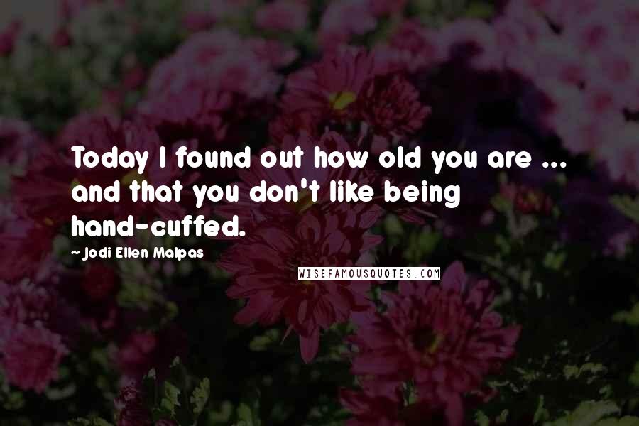 Jodi Ellen Malpas quotes: Today I found out how old you are ... and that you don't like being hand-cuffed.