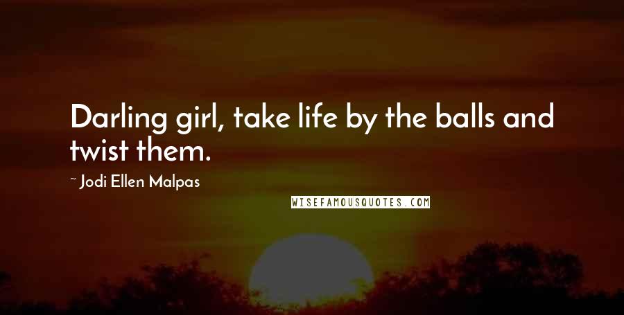 Jodi Ellen Malpas quotes: Darling girl, take life by the balls and twist them.