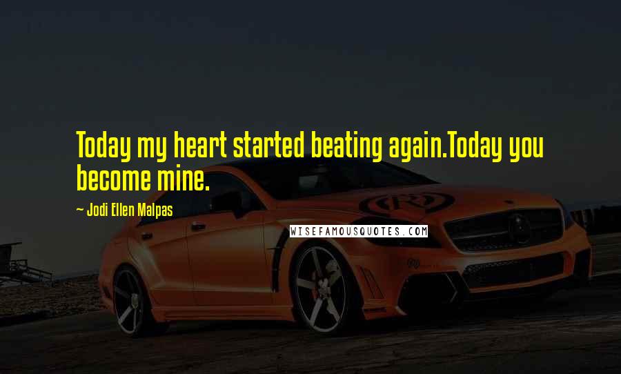 Jodi Ellen Malpas quotes: Today my heart started beating again.Today you become mine.