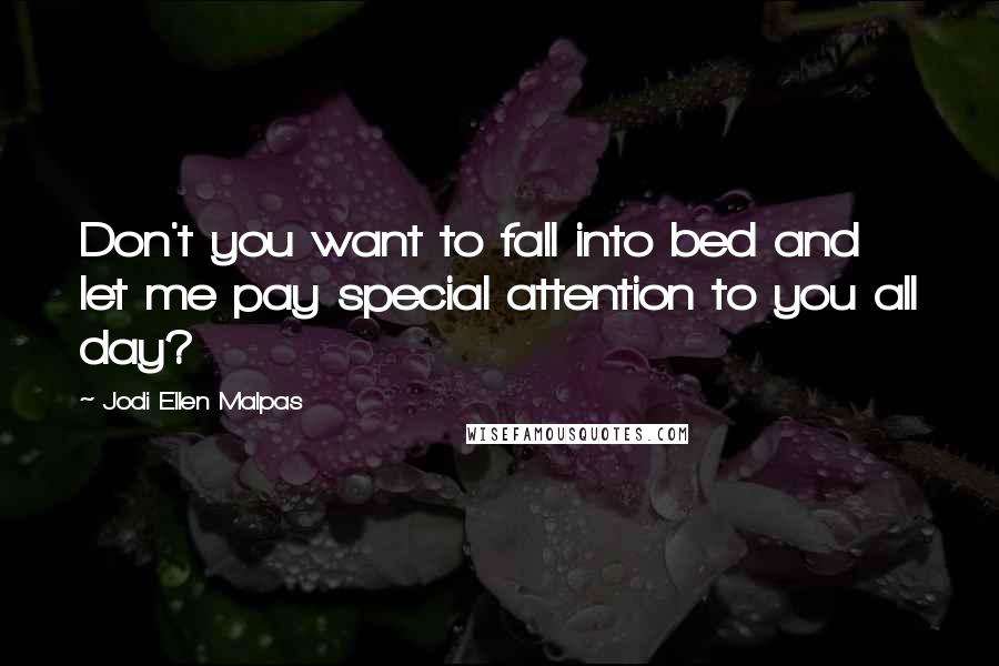 Jodi Ellen Malpas quotes: Don't you want to fall into bed and let me pay special attention to you all day?