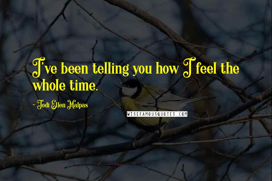 Jodi Ellen Malpas quotes: I've been telling you how I feel the whole time.