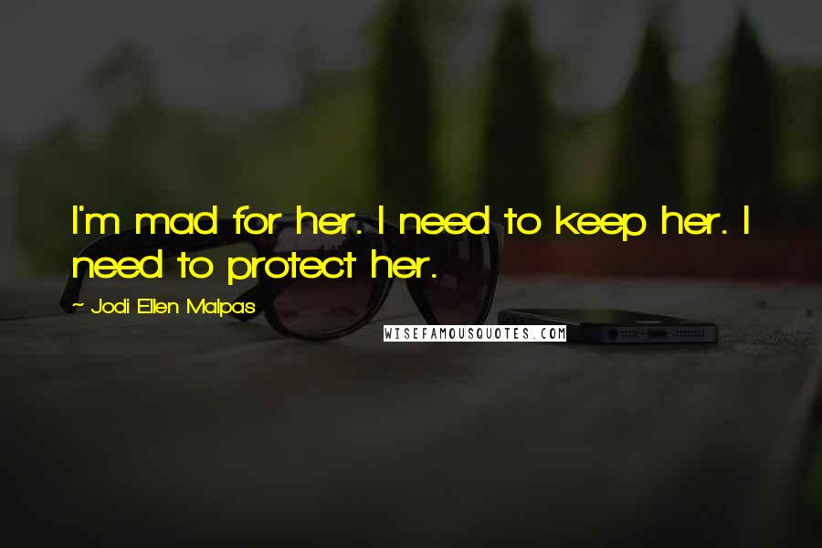 Jodi Ellen Malpas quotes: I'm mad for her. I need to keep her. I need to protect her.