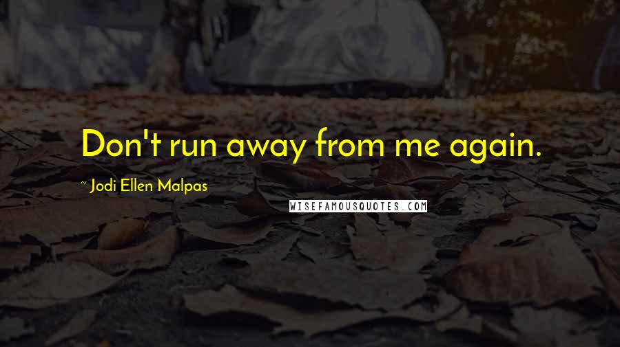 Jodi Ellen Malpas quotes: Don't run away from me again.