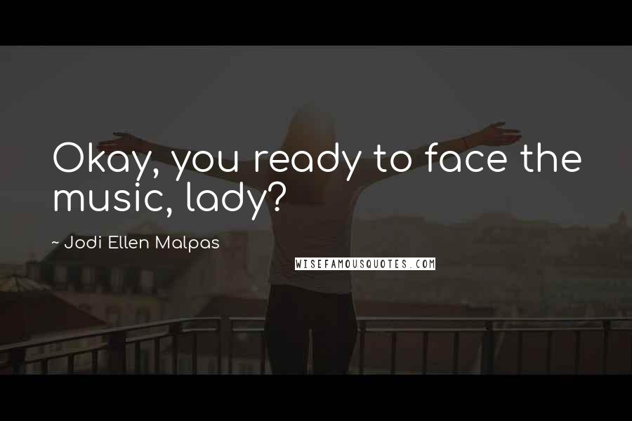 Jodi Ellen Malpas quotes: Okay, you ready to face the music, lady?