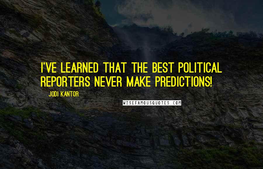 Jodi Kantor quotes: I've learned that the best political reporters never make predictions!