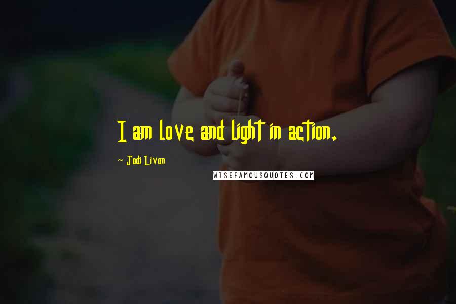 Jodi Livon quotes: I am love and light in action.