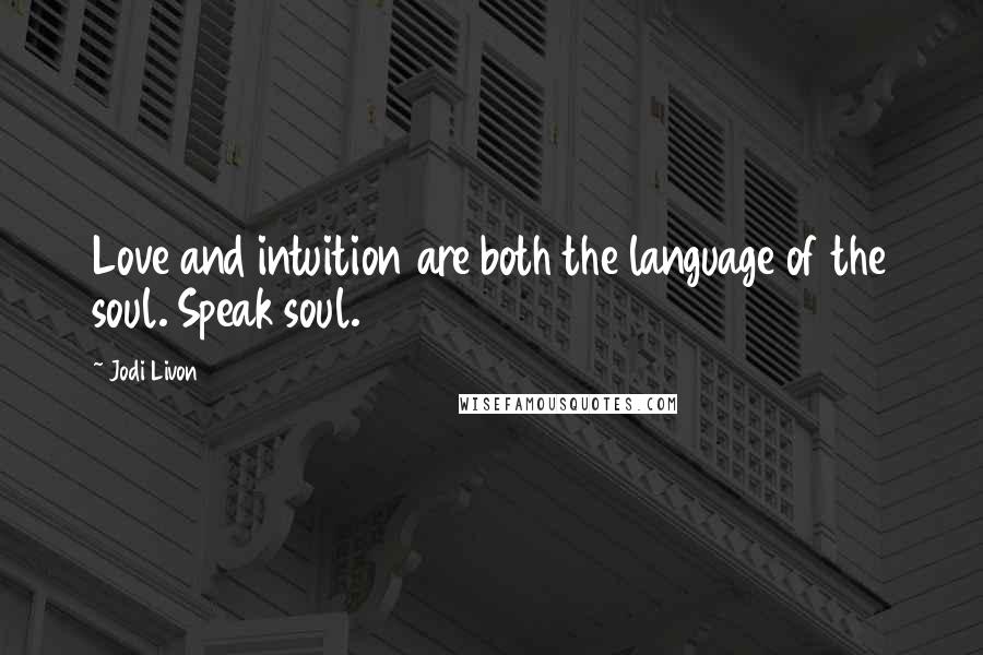 Jodi Livon quotes: Love and intuition are both the language of the soul. Speak soul.