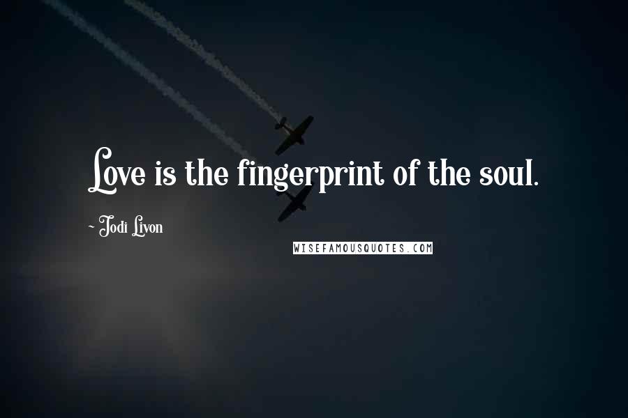 Jodi Livon quotes: Love is the fingerprint of the soul.