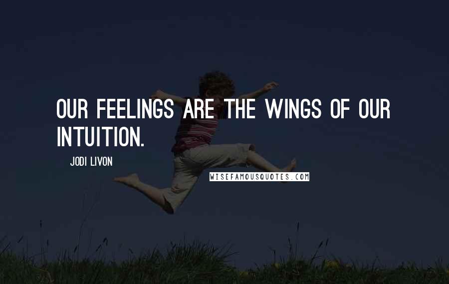 Jodi Livon quotes: Our feelings are the wings of our intuition.