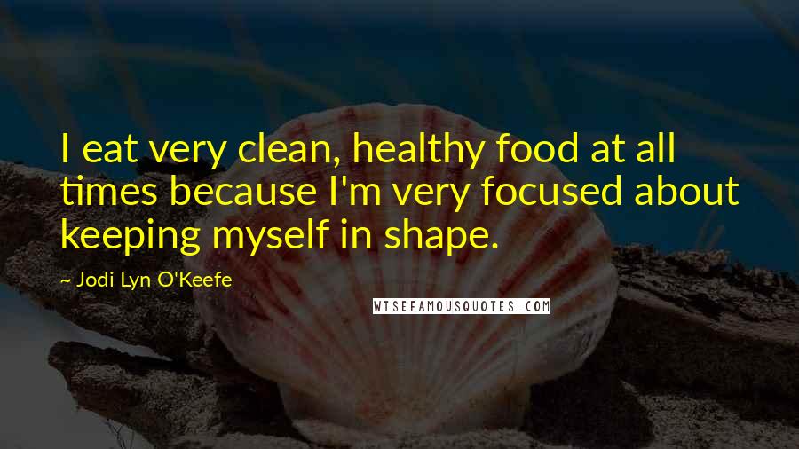 Jodi Lyn O'Keefe quotes: I eat very clean, healthy food at all times because I'm very focused about keeping myself in shape.