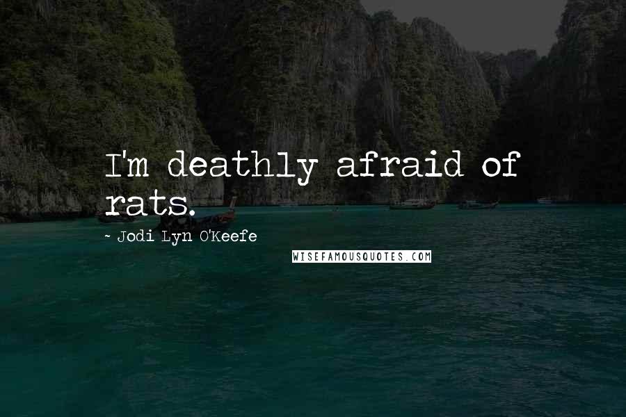 Jodi Lyn O'Keefe quotes: I'm deathly afraid of rats.