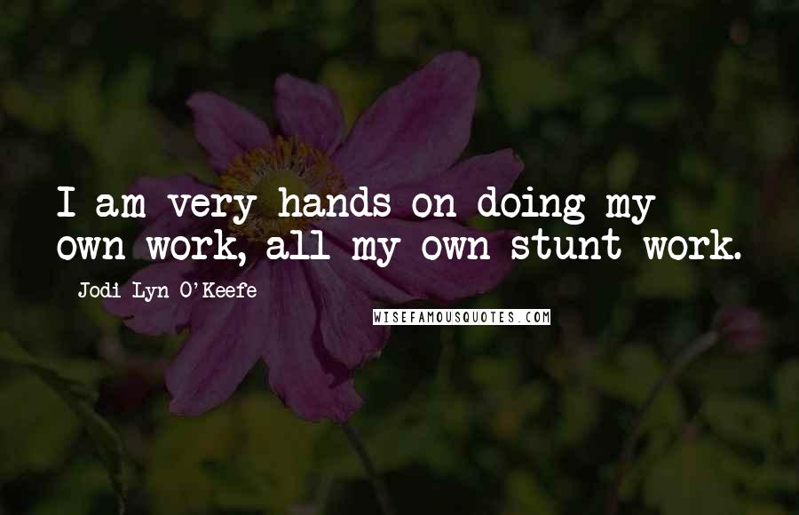 Jodi Lyn O'Keefe quotes: I am very hands on doing my own work, all my own stunt work.